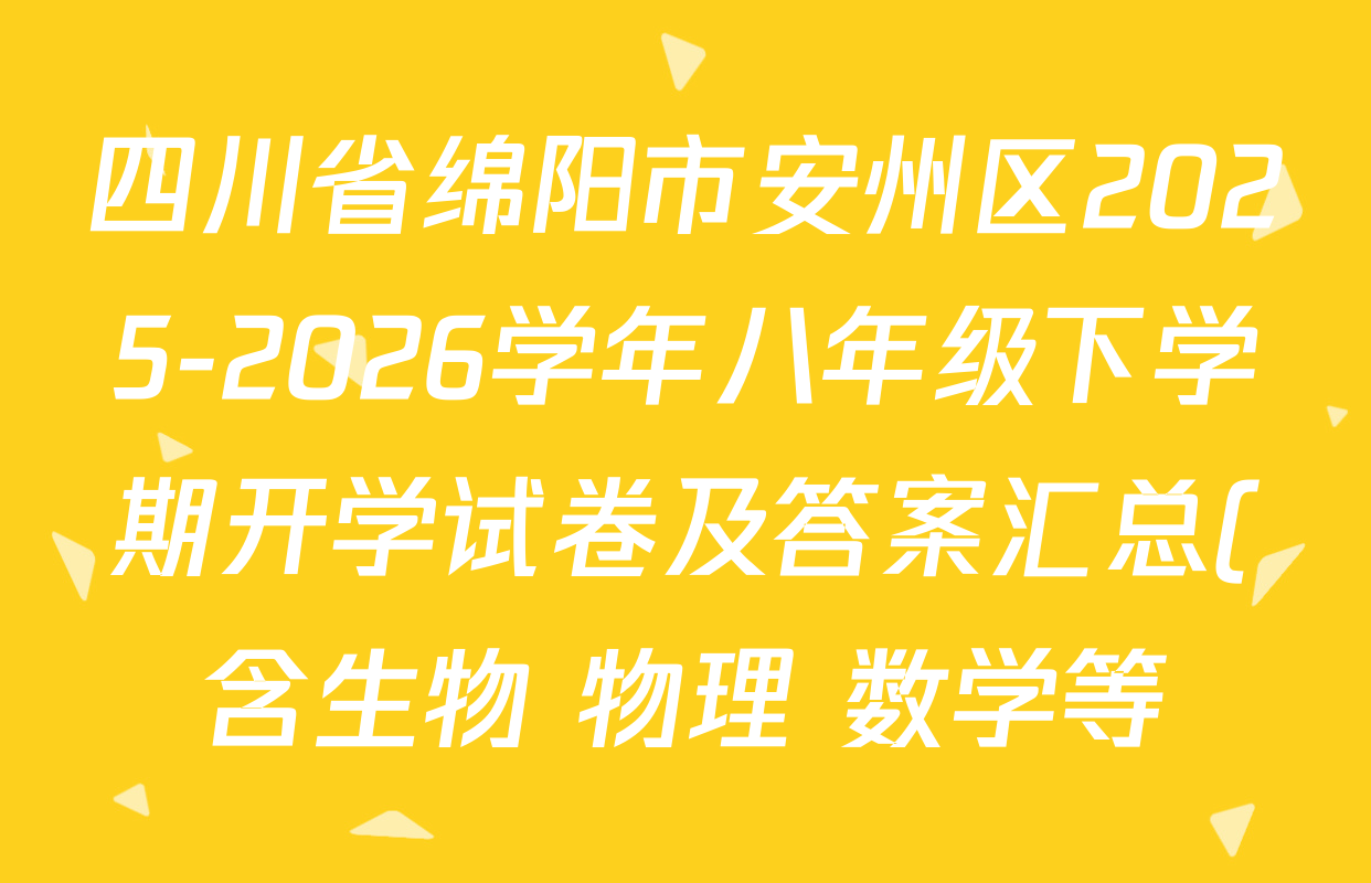 四川省绵阳市安州区2025-2026学年八年级下学期开学试卷及答案汇总(含生物 物理 数学等) 四川省绵阳市安州区2025-2026学年八年级下学期开学试卷及答案汇总(含生物 物理 数学等)